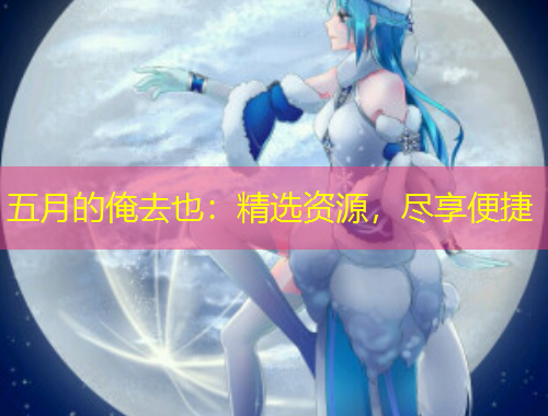 五月的俺去也：精選資源，盡享便捷