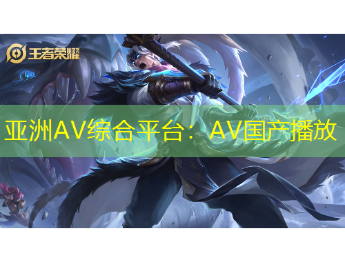 亞洲AV綜合平臺：AV國產(chǎn)播放