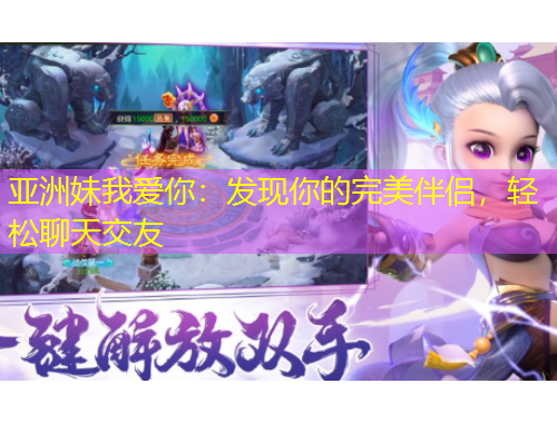 亞洲妹我愛你：發(fā)現(xiàn)你的完美伴侶，輕松聊天交友
