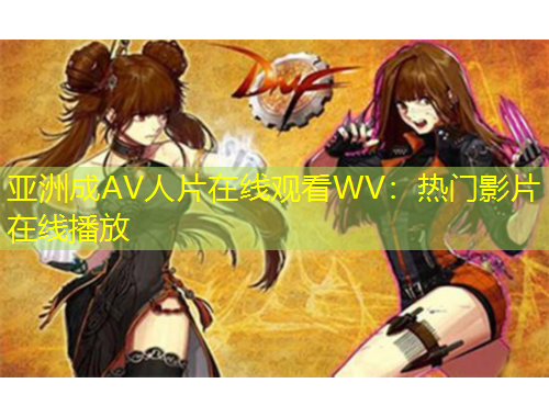 亞洲成AV人片在線觀看WV：熱門影片在線播放