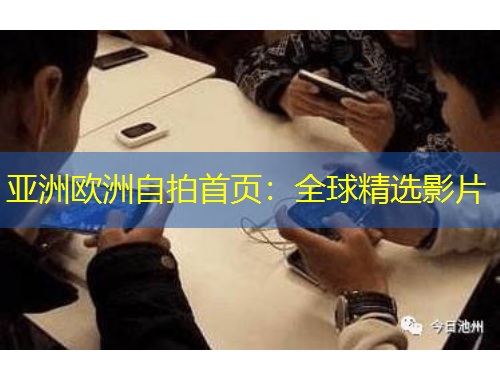 亞洲歐洲自拍首頁：全球精選影片