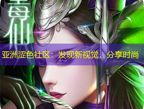 亞洲澀色社區(qū)：發(fā)現(xiàn)新視覺，分享時尚