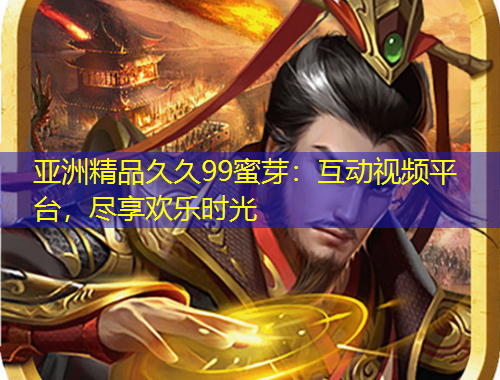 亞洲精品久久99蜜芽：互動視頻平臺，盡享歡樂時光