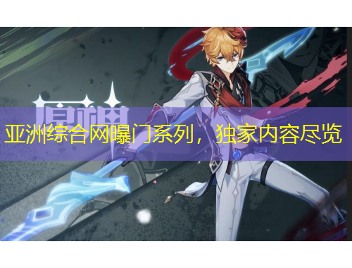 亞洲綜合網(wǎng)曝門系列，獨家內(nèi)容盡覽