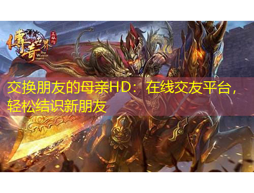 交換朋友的母親HD：在線交友平臺(tái)，輕松結(jié)識(shí)新朋友