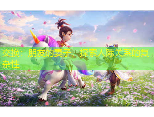 交換：朋友的妻子，探索人際關(guān)系的復雜性