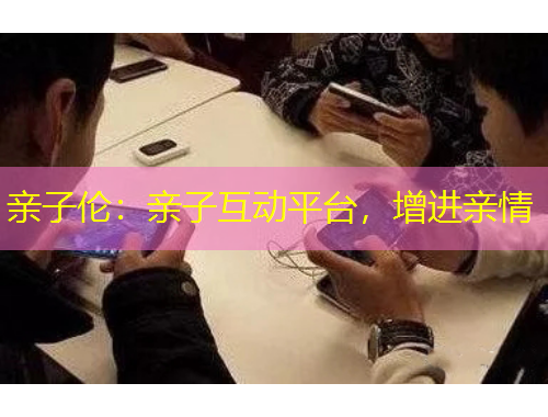 親子倫：親子互動(dòng)平臺(tái)，增進(jìn)親情