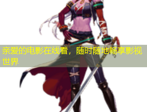 親愛(ài)的電影在線看，隨時(shí)隨地暢享影視世界