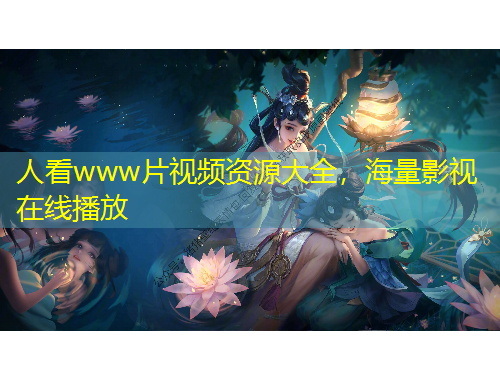 人看www片視頻資源大全，海量影視在線播放