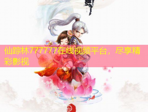 仙蹤林777777在線視頻平臺，盡享精彩影視