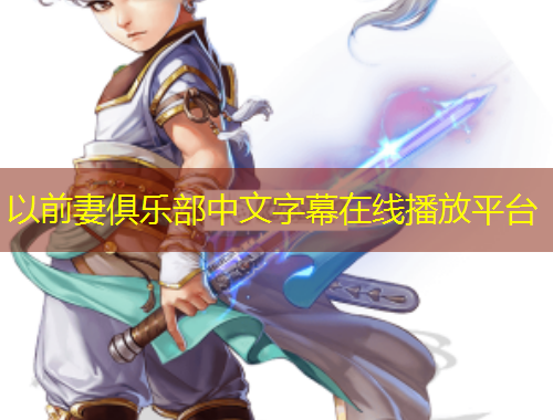 以前妻俱樂部中文字幕在線播放平臺