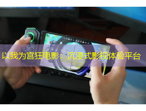 以我為宮狂電影：沉浸式影視體驗(yàn)平臺(tái)