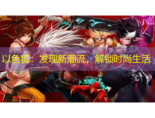 以色狐：發(fā)現(xiàn)新潮流，解鎖時尚生活