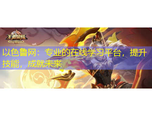 以色魯網(wǎng)：專業(yè)的在線學習平臺，提升技能，成就未來