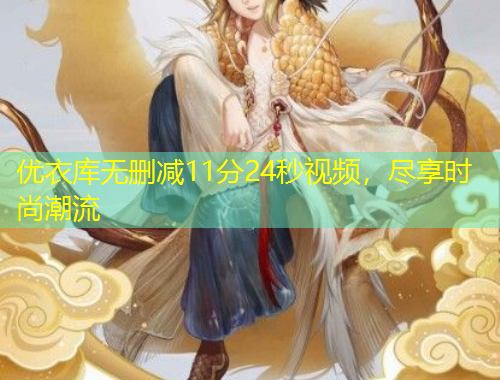 優(yōu)衣庫(kù)無(wú)刪減11分24秒視頻，盡享時(shí)尚潮流
