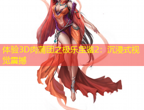 體驗(yàn)3D肉蒲團(tuán)之極樂(lè)寶鑒2：沉浸式視覺(jué)震撼