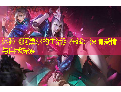 體驗(yàn)《阿黛爾的生活》在線(xiàn)：深情愛(ài)情與自我探索