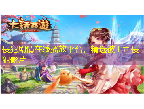 侵犯劇情在線播放平臺，精選被上司侵犯影片