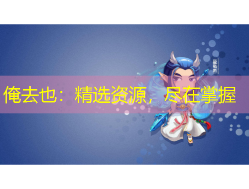 俺去也：精選資源，盡在掌握