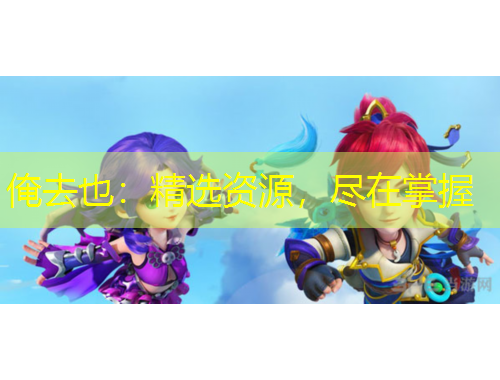 俺去也：精選資源，盡在掌握