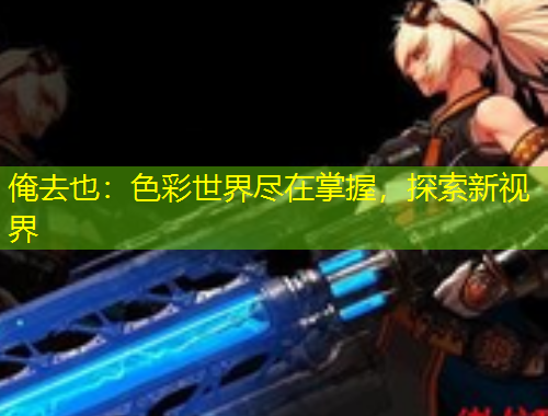 俺去也：色彩世界盡在掌握，探索新視界