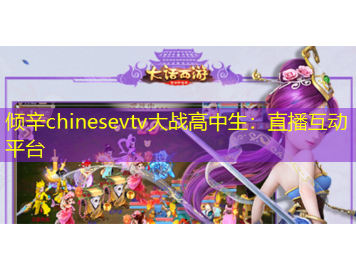 傾辛chinesevtv大戰(zhàn)高中生：直播互動平臺