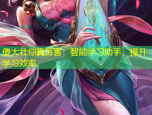 傻大壯你真厲害：智能學(xué)習(xí)助手，提升學(xué)習(xí)效率