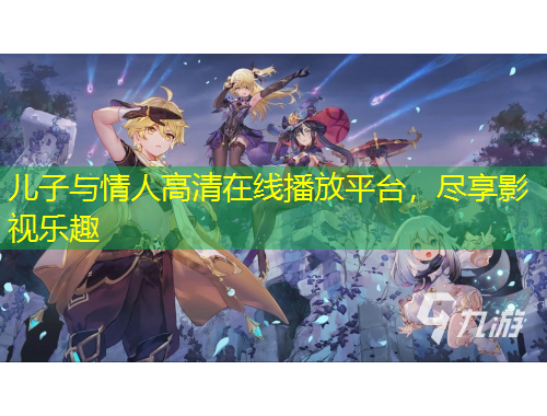 兒子與情人高清在線播放平臺，盡享影視樂趣