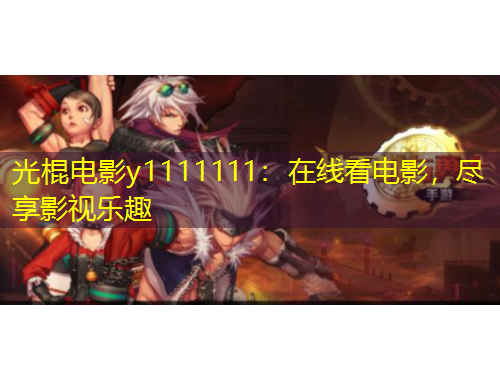 光棍電影y1111111：在線看電影，盡享影視樂趣