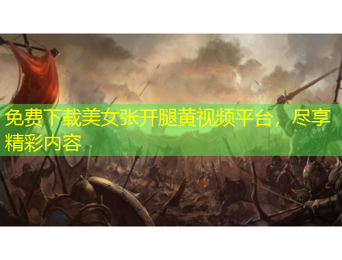 免費下載美女張開腿黃視頻平臺，盡享精彩內容