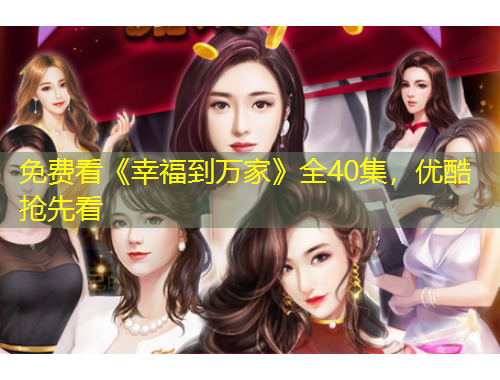 免費(fèi)看《幸福到萬家》全40集，優(yōu)酷搶先看