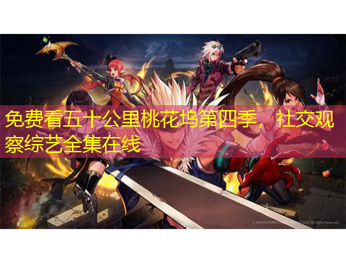 免費看五十公里桃花塢第四季，社交觀察綜藝全集在線