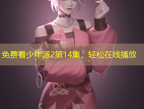 免費(fèi)看少年派2第14集，輕松在線播放