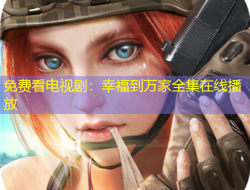 免費(fèi)看電視劇：幸福到萬家全集在線播放