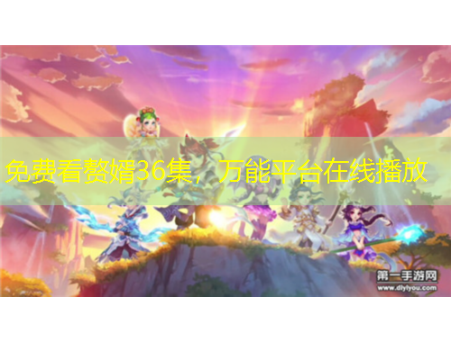 免費看贅婿36集，萬能平臺在線播放