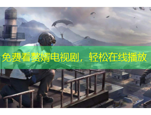 免費(fèi)看贅婿電視劇，輕松在線播放
