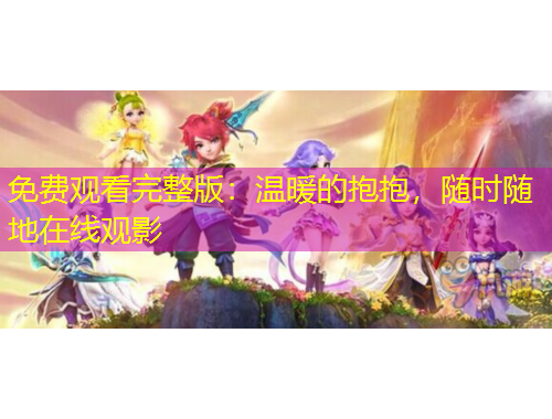 免費(fèi)觀看完整版：溫暖的抱抱，隨時(shí)隨地在線觀影