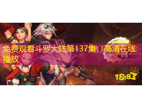 免費觀看斗羅大陸第137集，高清在線播放