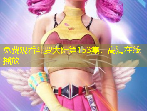 免費(fèi)觀看斗羅大陸第153集，高清在線播放