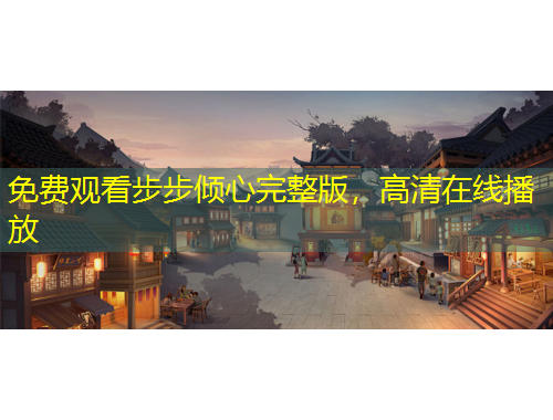 免費觀看步步傾心完整版，高清在線播放