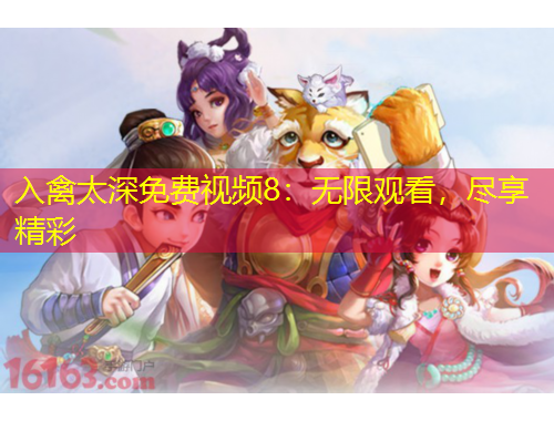 入禽太深免費(fèi)視頻8：無(wú)限觀看，盡享精彩