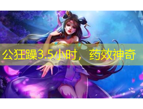 公狂躁3.5小時，藥效神奇