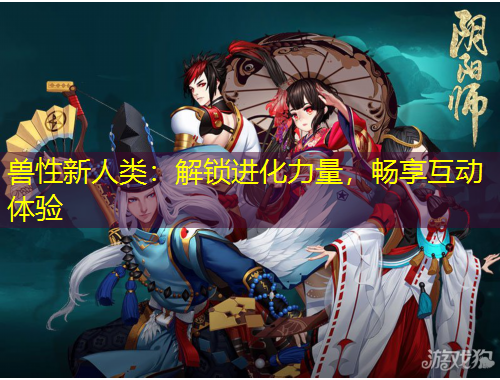 獸性新人類：解鎖進(jìn)化力量，暢享互動體驗(yàn)