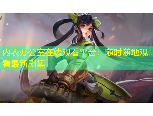 內(nèi)衣辦公室在線觀看平臺：隨時隨地觀看最新劇集