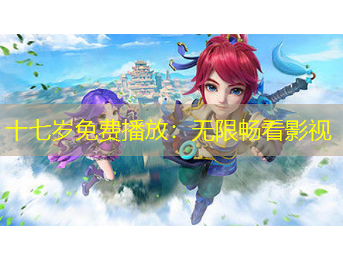 十七歲免費(fèi)播放：無(wú)限暢看影視