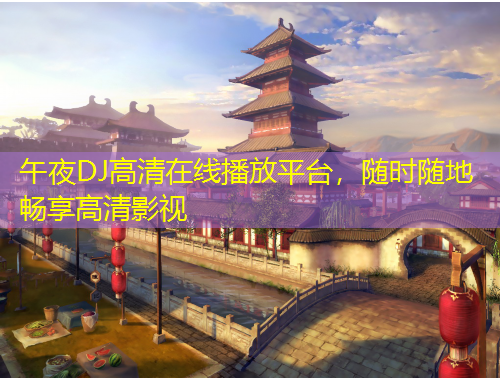 午夜DJ高清在線播放平臺，隨時隨地暢享高清影視