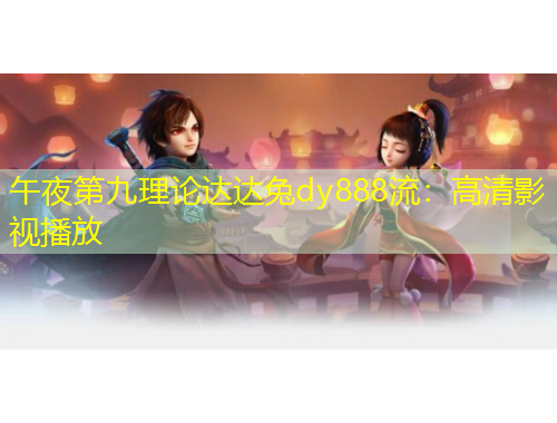 午夜第九理論達達兔dy888流：高清影視播放