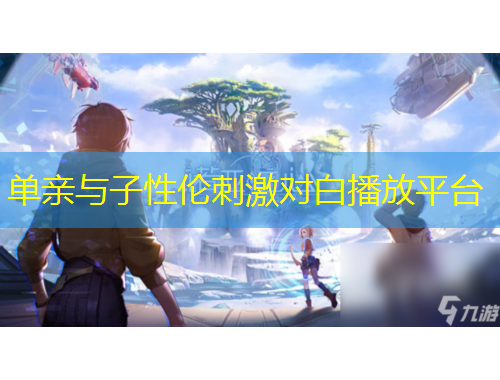 單親與子性倫刺激對白播放平臺