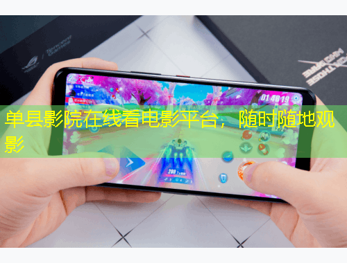 單縣影院在線看電影平臺，隨時隨地觀影