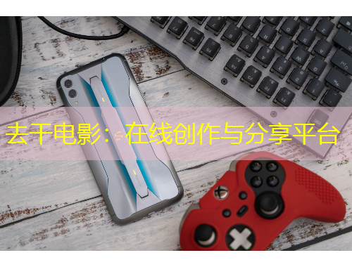 去干電影：在線創(chuàng)作與分享平臺(tái)